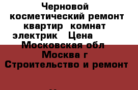Черновой, косметический ремонт квартир, комнат, электрик › Цена ­ 100 - Московская обл., Москва г. Строительство и ремонт » Услуги   